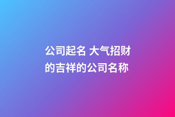 公司起名 大气招财的吉祥的公司名称-第1张-公司起名-玄机派